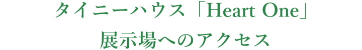 タイニーハウス「Heart One」展示場へのアクセス